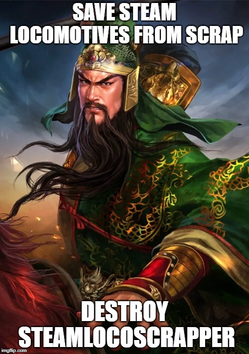 Guan Yu | SAVE STEAM LOCOMOTIVES FROM SCRAP; DESTROY STEAMLOCOSCRAPPER | image tagged in guan yu | made w/ Imgflip meme maker