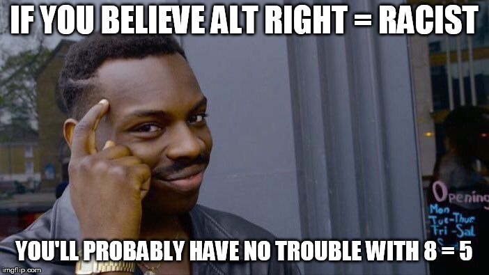 Roll Safe Think About It Meme | IF YOU BELIEVE ALT RIGHT = RACIST YOU'LL PROBABLY HAVE NO TROUBLE WITH 8 = 5 | image tagged in memes,roll safe think about it | made w/ Imgflip meme maker