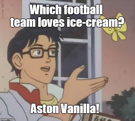 Is This A Pigeon | Which football team loves ice-cream? Aston Vanilla! | image tagged in memes,is this a pigeon | made w/ Imgflip meme maker