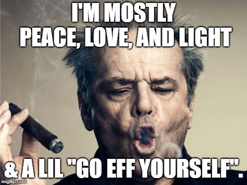 JACK NICHOLSON TOKE. | I'M MOSTLY PEACE, LOVE, AND LIGHT; & A LIL "GO EFF YOURSELF". | image tagged in jack nicholson toke | made w/ Imgflip meme maker