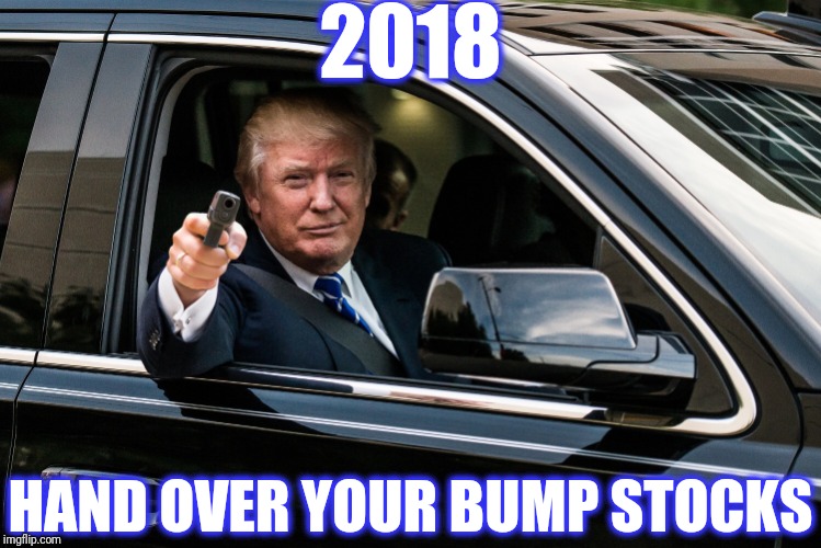 trump gun | 2018 HAND OVER YOUR BUMP STOCKS | image tagged in trump gun | made w/ Imgflip meme maker