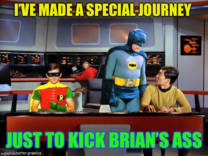 Batman Star Trek  | I’VE MADE A SPECIAL JOURNEY JUST TO KICK BRIAN’S ASS | image tagged in batman star trek | made w/ Imgflip meme maker