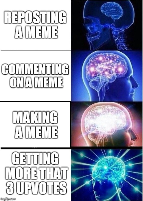 Expanding Brain Meme | REPOSTING A MEME; COMMENTING ON A MEME; MAKING A MEME; GETTING MORE THAT 3 UPVOTES | image tagged in memes,expanding brain | made w/ Imgflip meme maker