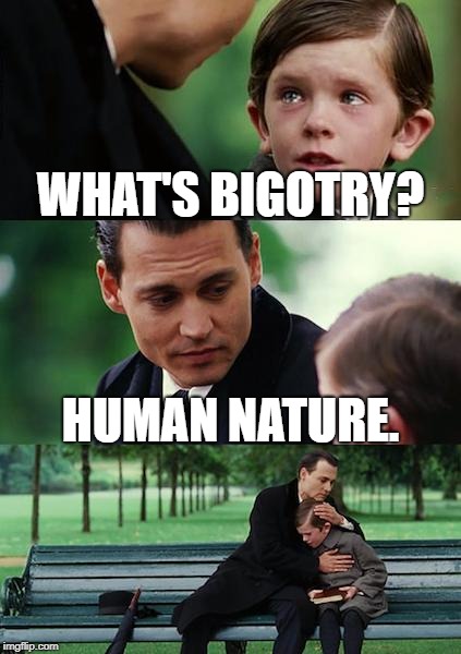 Finding Neverland | WHAT'S BIGOTRY? HUMAN NATURE. | image tagged in memes,finding neverland | made w/ Imgflip meme maker