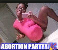 ratchet pregnant girl | ABORTION PARTYY  | image tagged in ratchet pregnant girl | made w/ Imgflip meme maker