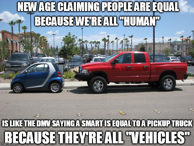 new age equality with cars | NEW AGE CLAIMING PEOPLE ARE EQUAL; BECAUSE WE'RE ALL "HUMAN"; IS LIKE THE DMV SAYING A SMART IS EQUAL TO A PICKUP TRUCK; BECAUSE THEY'RE ALL "VEHICLES" | image tagged in new age,cars,truck,equality,humans,dmv | made w/ Imgflip meme maker