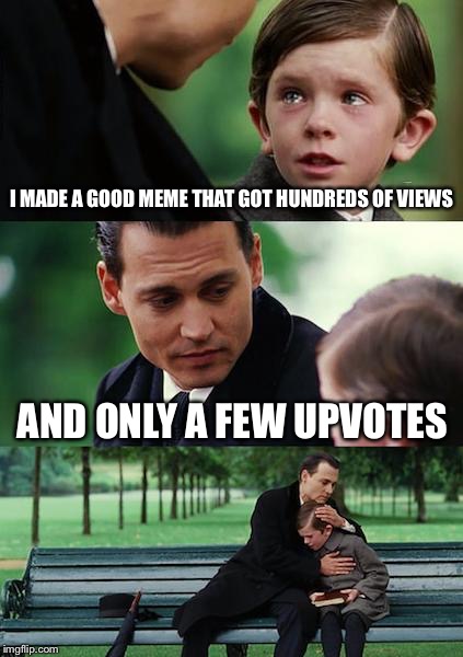 Finding Neverland | I MADE A GOOD MEME THAT GOT HUNDREDS OF VIEWS; AND ONLY A FEW UPVOTES | image tagged in memes,finding neverland | made w/ Imgflip meme maker