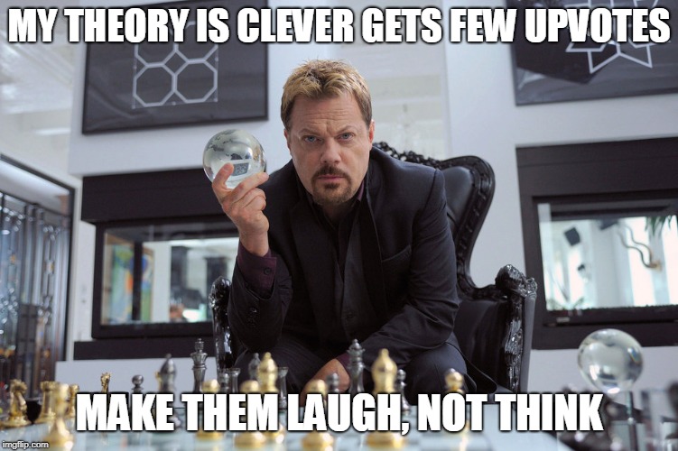 MY THEORY IS CLEVER GETS FEW UPVOTES MAKE THEM LAUGH, NOT THINK | made w/ Imgflip meme maker