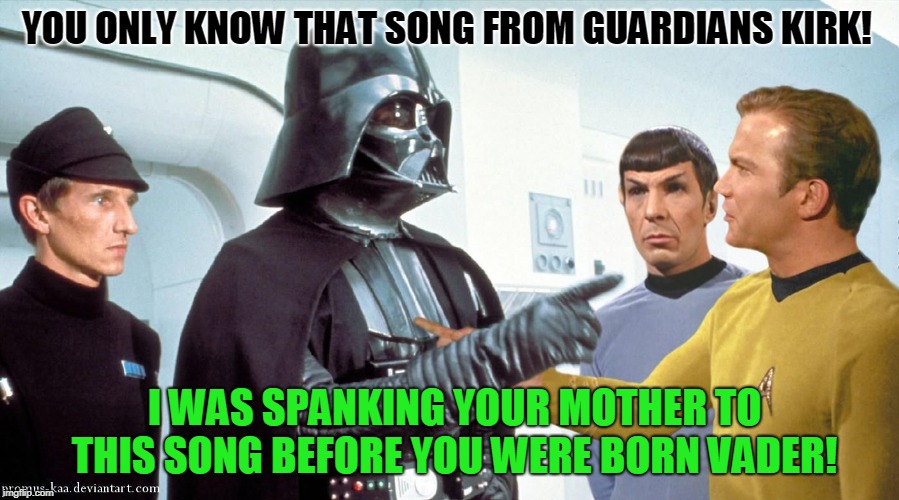 Vader and Kirk | YOU ONLY KNOW THAT SONG FROM GUARDIANS KIRK! I WAS SPANKING YOUR MOTHER TO THIS SONG BEFORE YOU WERE BORN VADER! | image tagged in vader and kirk | made w/ Imgflip meme maker
