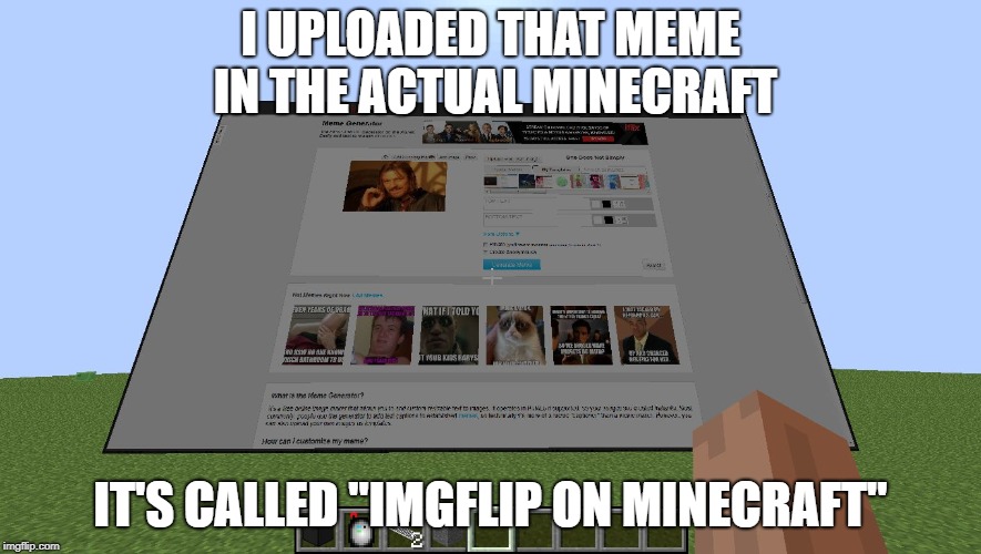 imgflip on minecraft | I UPLOADED THAT MEME IN THE ACTUAL MINECRAFT; IT'S CALLED "IMGFLIP ON MINECRAFT" | image tagged in imgflip on minecraft | made w/ Imgflip meme maker