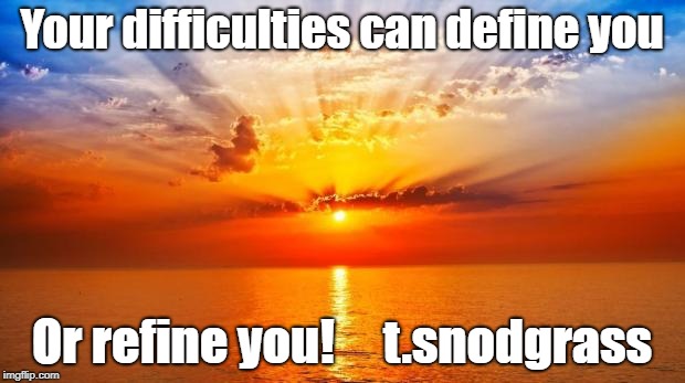 sunrise | Your difficulties can define you; Or refine you!




t.snodgrass | image tagged in sunrise | made w/ Imgflip meme maker