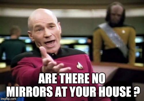 Picard Wtf Meme | ARE THERE NO MIRRORS AT YOUR HOUSE ? | image tagged in memes,picard wtf | made w/ Imgflip meme maker