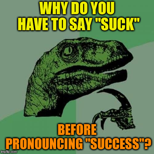 Philosoraptor Meme | WHY DO YOU HAVE TO SAY "SUCK"; BEFORE PRONOUNCING "SUCCESS"? | image tagged in memes,philosoraptor | made w/ Imgflip meme maker