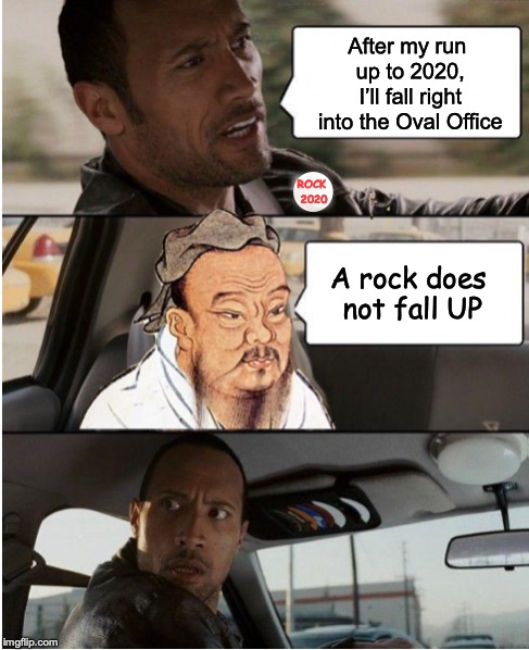 The Rock’s President Aspirations | After my run up to 2020, I’ll fall right into the Oval Office; ROCK 2020; A rock does not fall UP | image tagged in the rock driving,confucius says,election 2020,presidential race | made w/ Imgflip meme maker