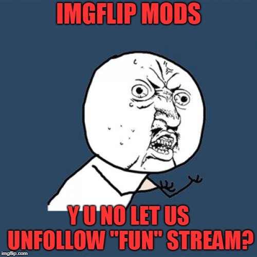 Let Us Choose What to Follow and What to Unfollow | IMGFLIP MODS; Y U NO LET US UNFOLLOW "FUN" STREAM? | image tagged in memes,y u no | made w/ Imgflip meme maker
