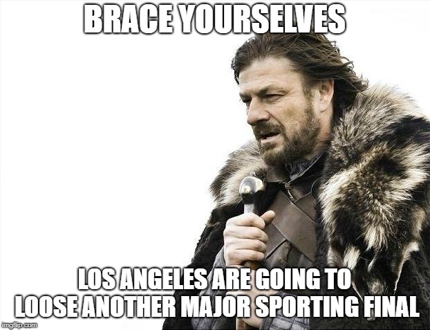 Brace Yourselves X is Coming | BRACE YOURSELVES; LOS ANGELES ARE GOING TO LOOSE ANOTHER MAJOR SPORTING FINAL | image tagged in memes,brace yourselves x is coming | made w/ Imgflip meme maker