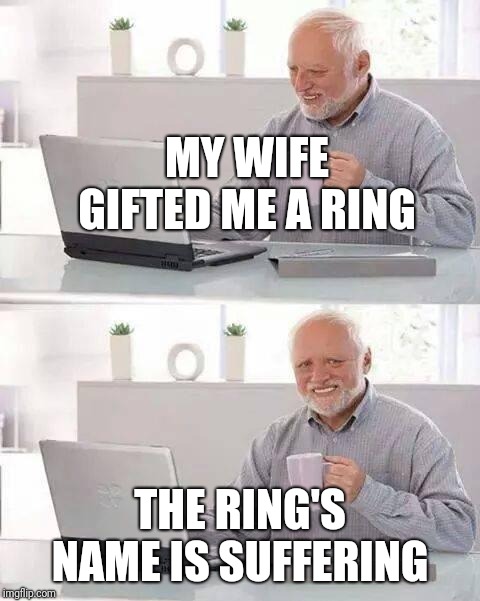 Hide the Pain Harold | MY WIFE GIFTED ME A RING; THE RING'S NAME IS SUFFERING | image tagged in memes,hide the pain harold,funny memes,rings,wife,gift | made w/ Imgflip meme maker