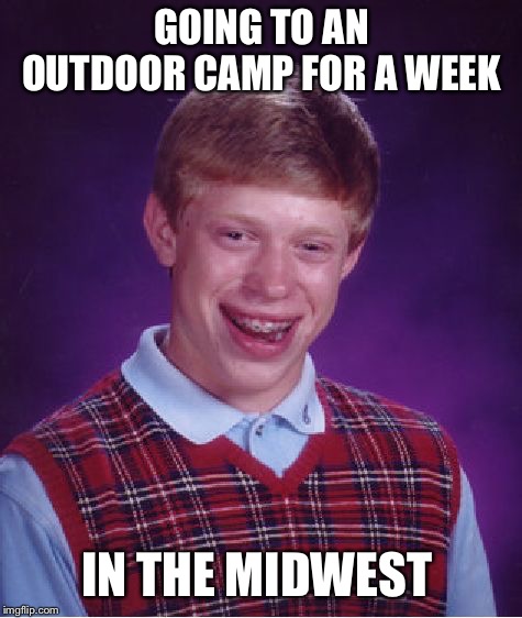 Bad Luck Brian | GOING TO AN OUTDOOR CAMP FOR A WEEK; IN THE MIDWEST | image tagged in memes,bad luck brian | made w/ Imgflip meme maker