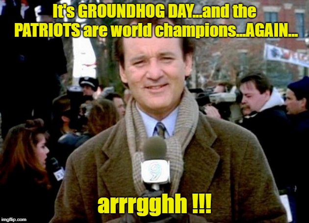 Maybe It's Only A Dream...Or... | It's GROUNDHOG DAY...and the PATRIOTS are world champions...AGAIN... arrrgghh !!! | image tagged in bill murray groundhog day,the big game,patriots,memes | made w/ Imgflip meme maker