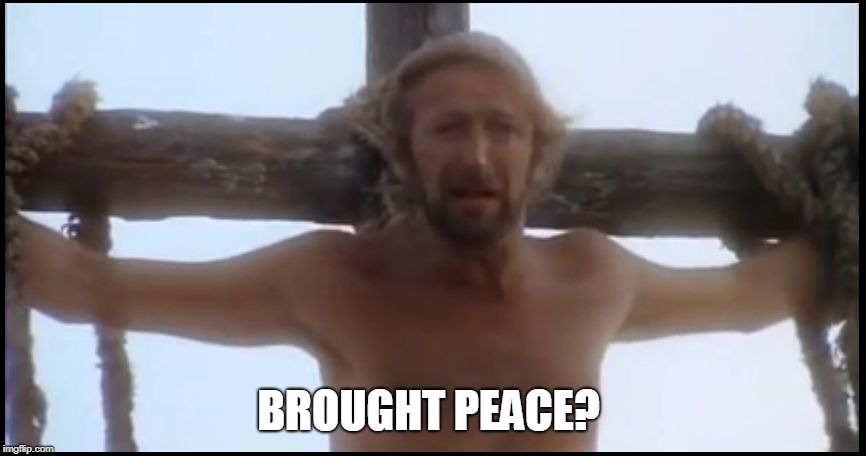 Life of Brian | BROUGHT PEACE? | image tagged in life of brian | made w/ Imgflip meme maker