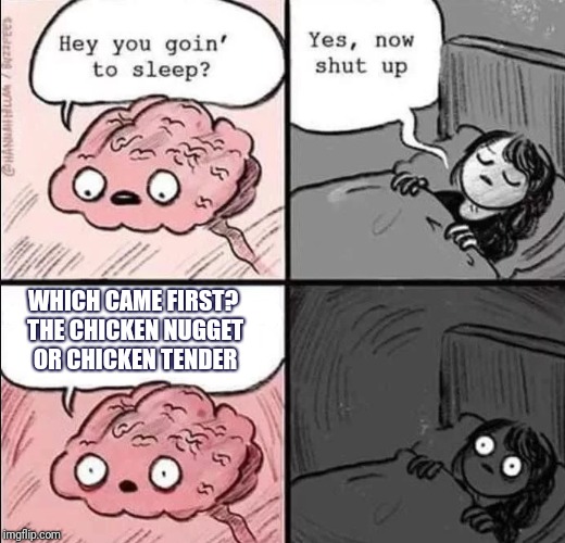 waking up brain | WHICH CAME FIRST? THE CHICKEN NUGGET OR CHICKEN TENDER | image tagged in waking up brain | made w/ Imgflip meme maker