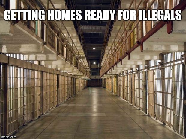 Come on in, we got ya | GETTING HOMES READY FOR ILLEGALS | image tagged in prison,illegals,build the wall,maga,border security | made w/ Imgflip meme maker