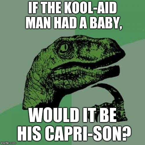 Philosoraptor Meme |  IF THE KOOL-AID MAN HAD A BABY, WOULD IT BE HIS CAPRI-SON? | image tagged in memes,philosoraptor | made w/ Imgflip meme maker