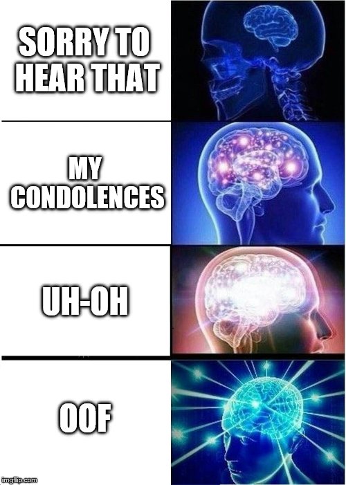 Expanding Brain Meme |  SORRY TO HEAR THAT; MY CONDOLENCES; UH-OH; OOF | image tagged in memes,expanding brain | made w/ Imgflip meme maker