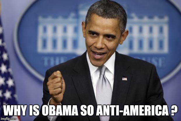 Barack Obama | WHY IS OBAMA SO ANTI-AMERICA ? | image tagged in barack obama | made w/ Imgflip meme maker
