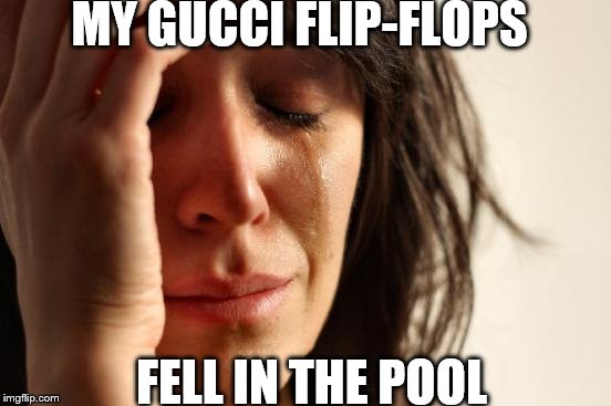 First World Problems Meme | MY GUCCI FLIP-FLOPS; FELL IN THE POOL | image tagged in memes,first world problems | made w/ Imgflip meme maker