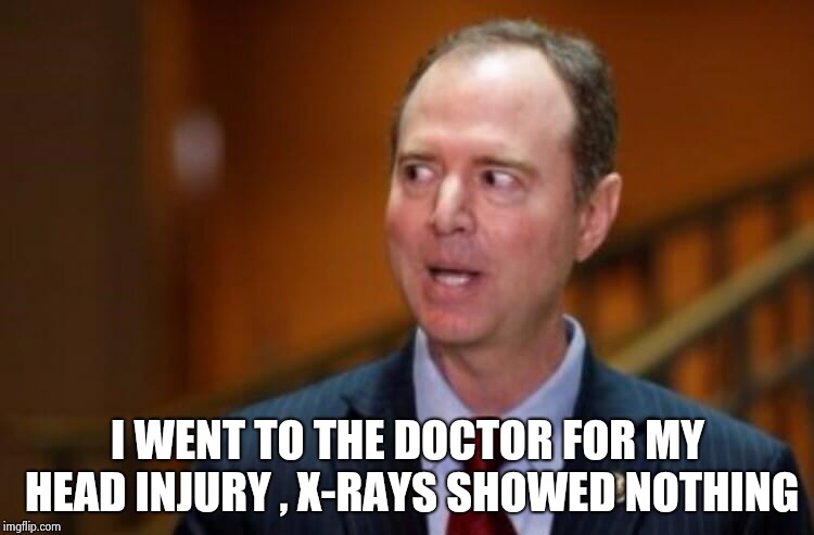 He tripped over his hypocrisy | I WENT TO THE DOCTOR FOR MY HEAD INJURY , X-RAYS SHOWED NOTHING | image tagged in adam schiff,arrogant rich man,hypocrite,investigation,not again,libtard | made w/ Imgflip meme maker