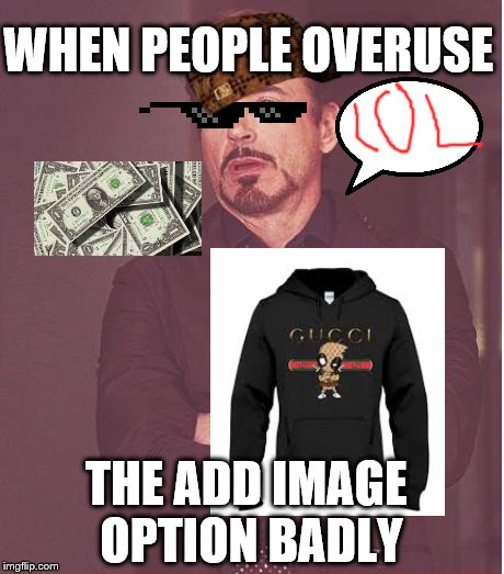 Face You Make Robert Downey Jr Meme | WHEN PEOPLE OVERUSE; THE ADD IMAGE OPTION BADLY | image tagged in memes,face you make robert downey jr | made w/ Imgflip meme maker