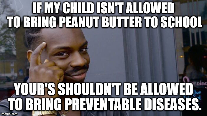 There is a major outbreak of measles in the U.S. A disease that 15-years ago was almost wiped out. | IF MY CHILD ISN'T ALLOWED TO BRING PEANUT BUTTER TO SCHOOL; YOUR'S SHOULDN'T BE ALLOWED TO BRING PREVENTABLE DISEASES. | image tagged in memes,roll safe think about it | made w/ Imgflip meme maker