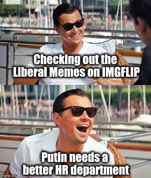 Surrounded by idiots | Checking out the Liberal Memes on IMGFLIP; Putin needs a better HR department | image tagged in memes,leonardo dicaprio wolf of wall street,nevertrump,morons,x x everywhere | made w/ Imgflip meme maker