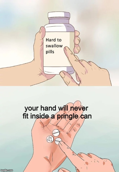 Hard To Swallow Pringles | your hand will never fit inside a pringle can | image tagged in memes,hard to swallow pills,pringles | made w/ Imgflip meme maker