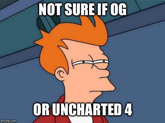 Futurama Fry Meme | NOT SURE IF OG OR UNCHARTED 4 | image tagged in memes,futurama fry | made w/ Imgflip meme maker
