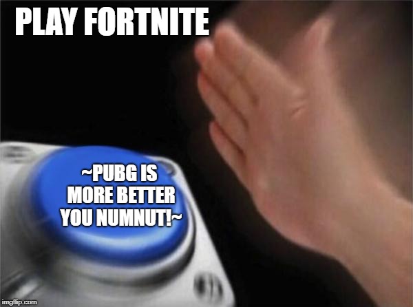 Blank Nut Button | PLAY FORTNITE; ~PUBG IS MORE BETTER YOU NUMNUT!~ | image tagged in memes,blank nut button | made w/ Imgflip meme maker