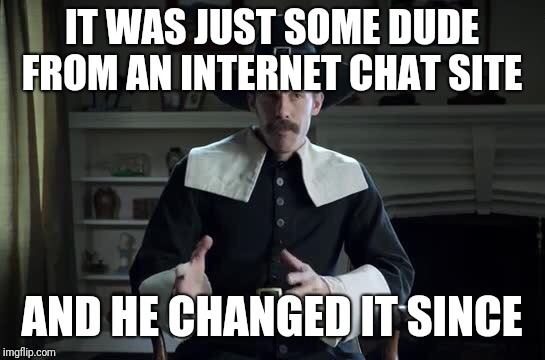 Pilgrim explanation | IT WAS JUST SOME DUDE FROM AN INTERNET CHAT SITE AND HE CHANGED IT SINCE | image tagged in pilgrim explanation | made w/ Imgflip meme maker
