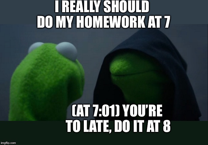 Animeme meme that i say | I REALLY SHOULD DO MY HOMEWORK AT 7; (AT 7:01) YOU’RE TO LATE, DO IT AT 8 | image tagged in memes,evil kermit,animeme | made w/ Imgflip meme maker