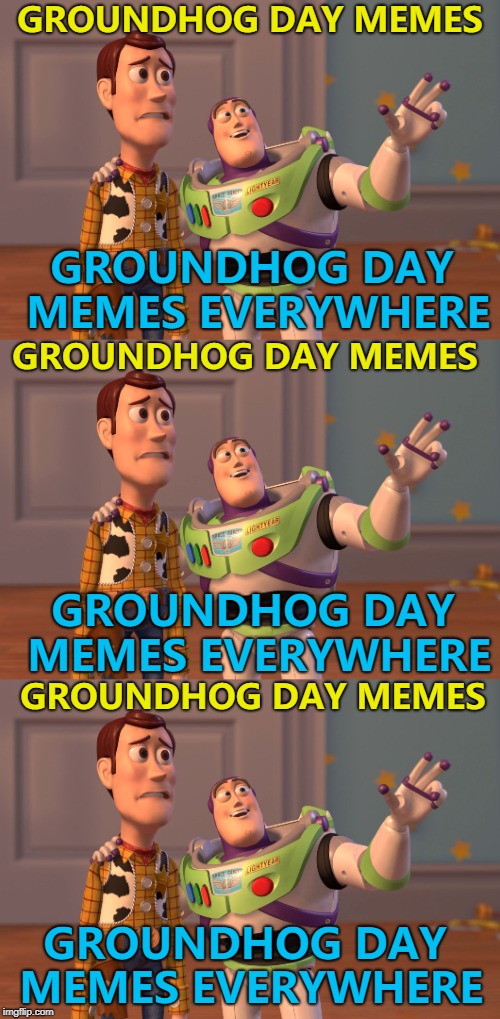 It's meme-ja-vu... :) | GROUNDHOG DAY MEMES; GROUNDHOG DAY MEMES EVERYWHERE; GROUNDHOG DAY MEMES; GROUNDHOG DAY MEMES EVERYWHERE; GROUNDHOG DAY MEMES; GROUNDHOG DAY MEMES EVERYWHERE | image tagged in memes,x x everywhere,groundhog day | made w/ Imgflip meme maker
