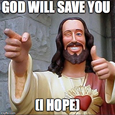 Buddy Christ Meme | GOD WILL SAVE YOU; (I HOPE) | image tagged in memes,buddy christ | made w/ Imgflip meme maker