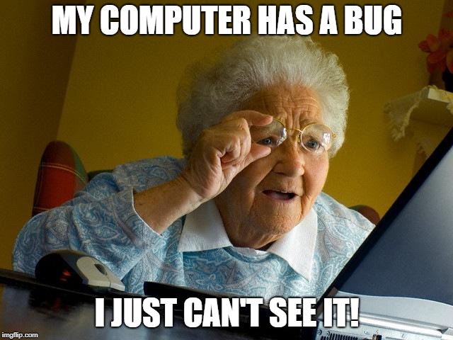 Grandma Finds The Internet | MY COMPUTER HAS A BUG; I JUST CAN'T SEE IT! | image tagged in memes,grandma finds the internet | made w/ Imgflip meme maker