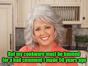 Paula Dean | But my cookware must be banned for a bad comment I made 50 years ago | image tagged in paula dean | made w/ Imgflip meme maker