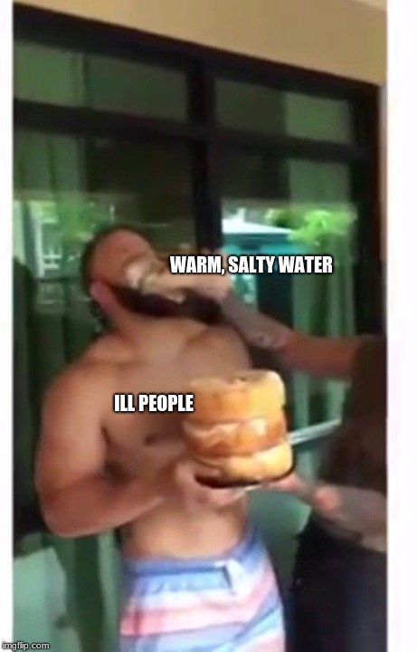 WARM, SALTY WATER; ILL PEOPLE | image tagged in memes,funny | made w/ Imgflip meme maker