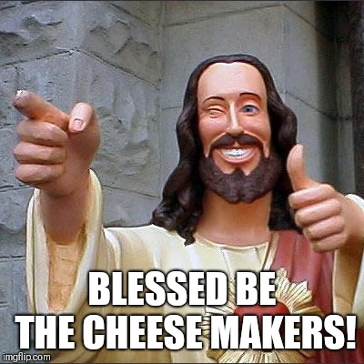 Buddy Christ | BLESSED BE THE CHEESE MAKERS! | image tagged in memes,buddy christ,life of brian,monty python,nobody expects the spanish inquisition monty python | made w/ Imgflip meme maker