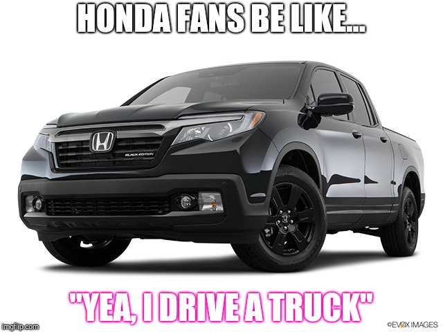 HONDA FANS BE LIKE... "YEA, I DRIVE A TRUCK" | made w/ Imgflip meme maker