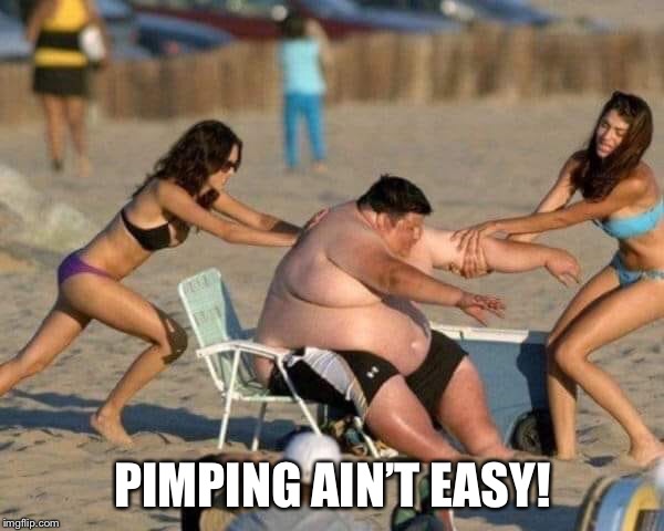Pimping ain’t easy |  PIMPING AIN’T EASY! | image tagged in pimpin,fat man | made w/ Imgflip meme maker