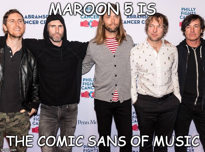 Why do THEY have to play the super bowl? | MAROON 5 IS; THE COMIC SANS OF MUSIC | image tagged in memes,funny,maroon 5,comic sans,super bowl | made w/ Imgflip meme maker