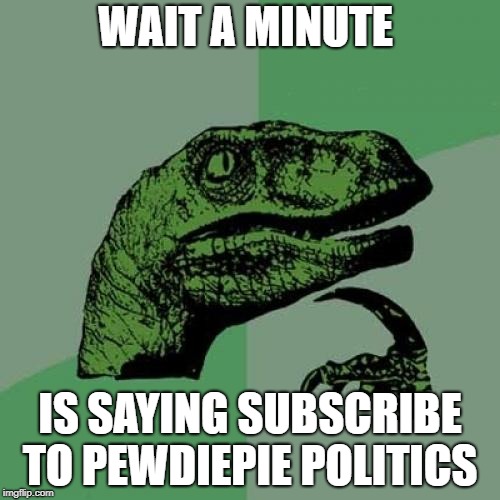 Philosoraptor | WAIT A MINUTE; IS SAYING SUBSCRIBE TO PEWDIEPIE POLITICS | image tagged in memes,philosoraptor | made w/ Imgflip meme maker