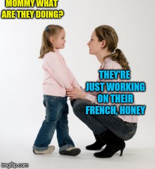 parenting raising children girl asking mommy why discipline Demo | MOMMY WHAT ARE THEY DOING? THEY'RE JUST WORKING ON THEIR FRENCH, HONEY | image tagged in parenting raising children girl asking mommy why discipline demo | made w/ Imgflip meme maker